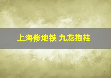 上海修地铁 九龙抱柱